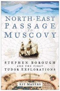 North-east to Muscovy : Steven Borough and the First Tudor Explorations - Kit Mayers