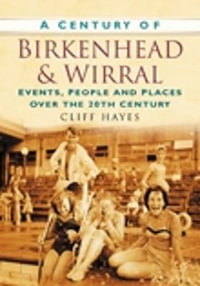 A Century of Birkenhead and Wirral : Events, People and Places Over the 20th Century - Cliff Hayes