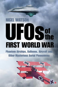 UFOs of the First World War : Phantom Airships, Balloons, Aircraft and Other Mysterious Aerial Phenomena - Nigel Watson