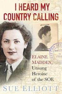 I Heard My Country Calling : Elaine Madden, the Unsung Heroine of SOE - SUE ELLIOTT