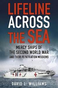 Lifeline Across the Sea : Mercy Ships of the Second World War and their Repatriation Missions - DAVID L. WILLIAMS