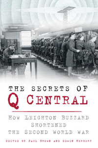 The Secrets of Q Central : How Leighton Buzzard Shortened the Second World War - Paul Brown
