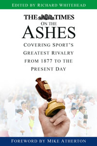 The Times on the Ashes : Covering Sport's Greatest Rivalry from 1877 to the Present Day - Richard Whitehead