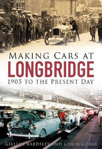 Making Cars at Longbridge : 1905 to the Present Day - GILLIAN BARDSLEY