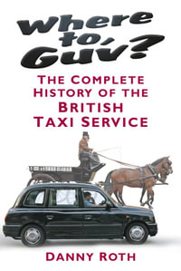 Where to, Guv? : The Complete History of the British Taxi Service - Danny Roth