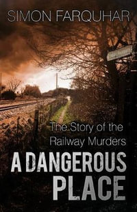 A Dangerous Place : The Story of the Railway Murders - SIMON FARQUHAR