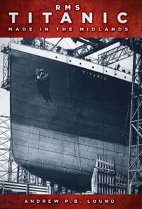 RMS Titanic : Made in the Midlands - Andrew P.B. Lound