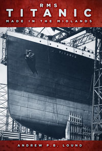 RMS Titanic Made in the Midlands : Made in the Midlands - P.B. Lound