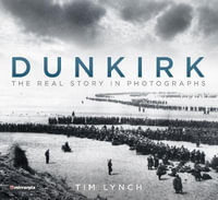 Dunkirk : The Real Story in Photographs - Tim Lynch