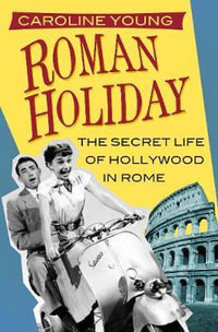 Roman Holiday : The Secret Life of Hollywood in Rome - CAROLINE YOUNG