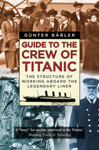 Guide to the Crew of Titanic : Structure of Working Aboard the Legendary Liner - Günter Bäbler