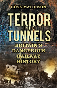 Terror in the Tunnels : Britain's Dangerous Railway History - Rosa Matheson