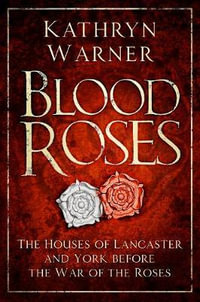 Blood Roses : Houses of Lancaster and York before the Wars of the Roses - Kathryn Warner