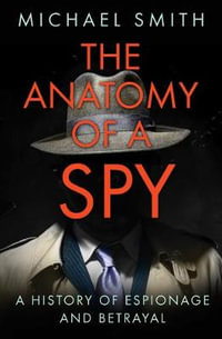 Anatomy of a Spy : A History of Espionage and Betrayal - MICHAEL SMITH