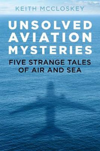 Unsolved Aviation Mysteries : Five Strange Tales of Air and Sea - KEITH MCCLOSKEY