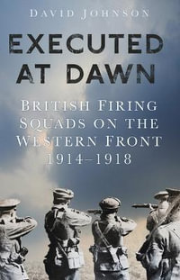 Executed at Dawn : British Firing Squads on the Western Front 1914-1918 - DAVID JOHNSON