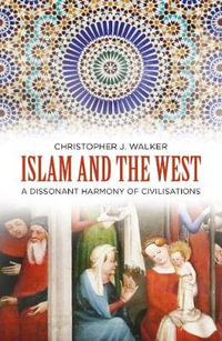 Islam and the West : A Dissonant Harmony of Civilisations - CHRISTOPHER J. WALKER