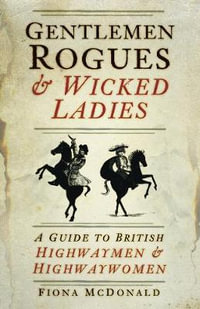 Gentlemen Rogues & Wicked Ladies : A Guide to British Highwaymen and Highwaywomen - FIONA MCDONALD