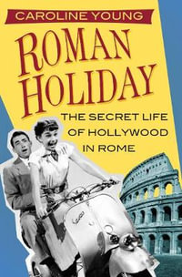 Roman Holiday : The Secret Life of Hollywood in Rome - CAROLINE YOUNG