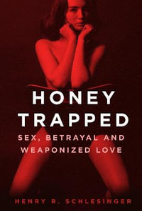 Honey Trapped : Sex, Betrayal and Weaponized Love - Henry R. Schlesinger