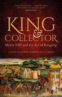 King and Collector : Henry VIII and the Art of Kingship - LINDA COLLINS