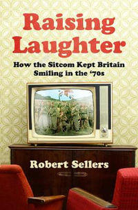 Raising Laughter : How the Sitcom Kept Britain Smiling in the '70s - Robert Sellers