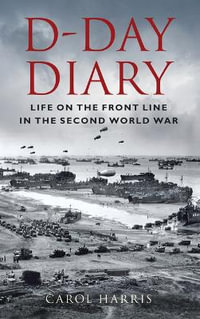 D-Day Diary : Life on the Front Line in the Second World War - CAROL HARRIS