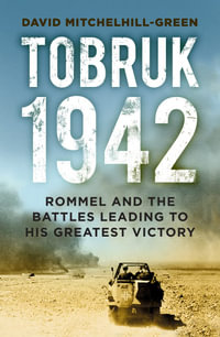 Tobruk 1942 : Rommel and the Battles Leading to His Greatest Victory - David Mitchelhill-Green