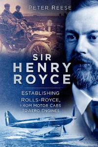 Sir Henry Royce : Establishing Rolls-Royce, from Motor Cars to Aero Engines - PETER REESE