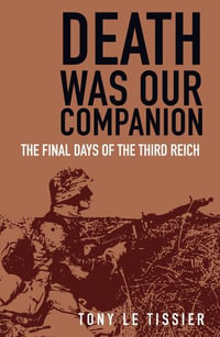 Death Was Our Companion : The Final Days of the Third Reich - Tony Le Tissier