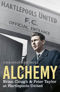 Alchemy : Brian Clough & Peter Taylor at Hartlepools United - Christopher Hull