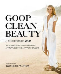 Goop Clean Beauty : The Ultimate Guide to a Healthy Body, a Natural Glow and a Happy, Mindful Life - The Editors of Goop