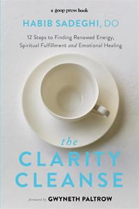 The Clarity Cleanse : 12 Steps to Finding Renewed Energy, Spiritual Fulfilment and Emotional Healing - Habib Sadeghi