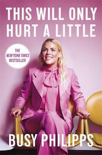 This Will Only Hurt a Little : The New York Times Bestseller - Busy Philipps