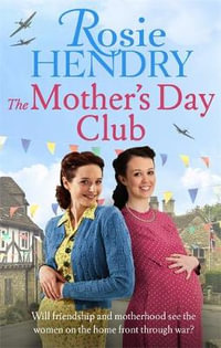 The Mother's Day Club : the uplifting family saga that celebrates friendship in wartime Britain - Rosie Hendry