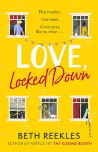 Love, Locked Down : the debut romantic comedy from the writer of Netflix hit The Kissing Booth - Beth Reekles