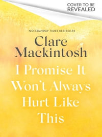 I Promise It Won't Always Hurt Like This : 18 Assurances on Grief - Clare Mackintosh