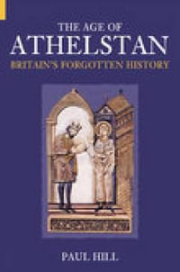 The Age of Athelstan : Britain's Forgotten History - Paul Hill