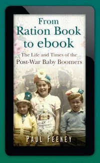 From Ration Book to ebook : The Life and Times of the Post-war Baby Boomers - PAUL FEENEY