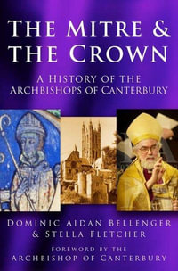 The Mitre and the Crown : A History of the Archbishops of Canterbury - Dominic Aidan Bellenger