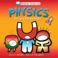 Basher Science : Physics: Why Matter Matters! - Dan Green