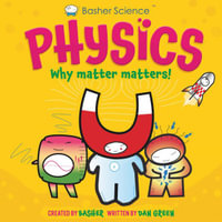 Basher Science : Physics: Why Matter Matters! - Dan Green