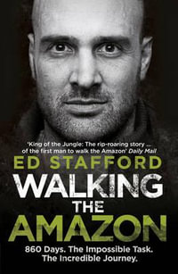 Walking the Amazon : 860 Days. The Impossible Task. The Incredible Journey - Ed Stafford