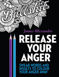 Release Your Anger : Swear Words And Insults To Colour Your Anger Away - James Alexander