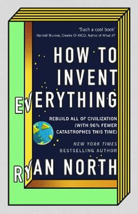 How to Invent Everything : Rebuild All of Civilization (with 96% fewer catastrophes this time) - Ryan North