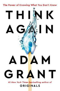 Think Again : The Power of Knowing What You Don't Know - Adam Grant