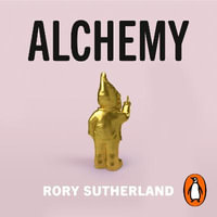 Alchemy : The Surprising Power of Ideas That Don't Make Sense - Rory Sutherland
