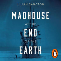 Madhouse at the End of the Earth : The Belgica's Journey into the Dark Antarctic Night - Julian Sancton