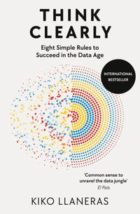 Think Clearly : Eight Simple Rules to Succeed in the Data Age - Kiko Llaneras