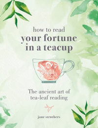 How to Read Your Fortune in a Teacup : The Ancient Art of Tea-Leaf Reading - Jane Struthers